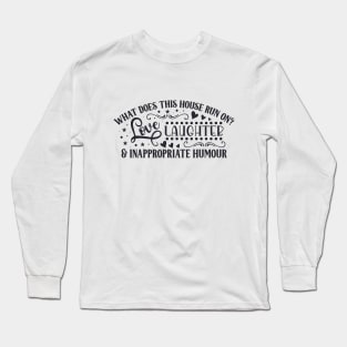 What does this house run on? LOVE LAUGHTER & INAPPROPRIATE HUMOUR Long Sleeve T-Shirt